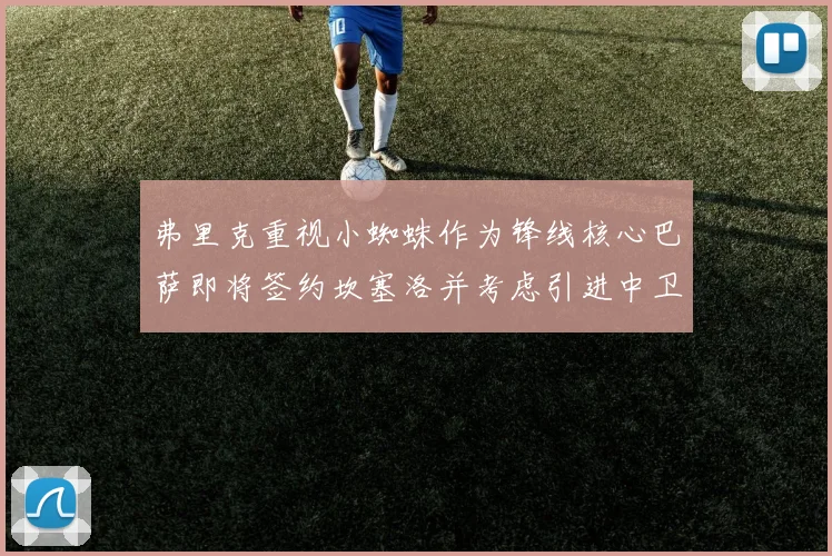 弗里克重视小蜘蛛作为锋线核心巴萨即将签约坎塞洛并考虑引进中卫