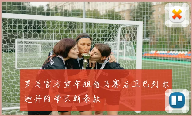 罗马官方宣布租借马赛后卫巴列尔迪并附带买断条款