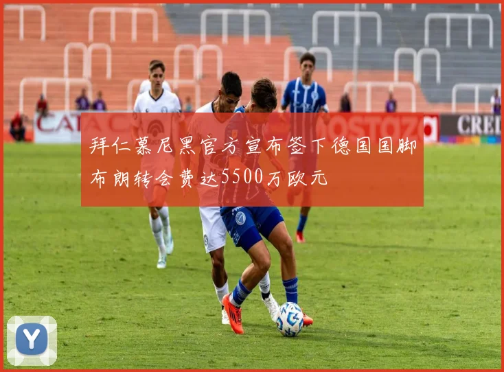拜仁慕尼黑官方宣布签下德国国脚布朗转会费达5500万欧元