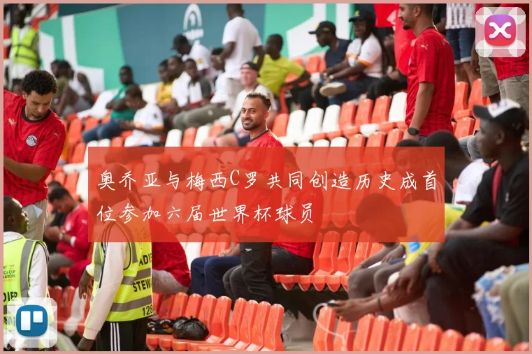 奥乔亚与梅西C罗共同创造历史成首位参加六届世界杯球员