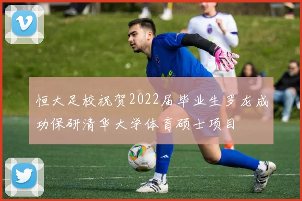 恒大足校祝贺2022届毕业生罗龙成功保研清华大学体育硕士项目