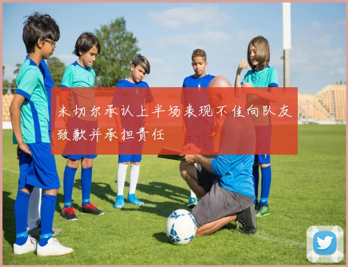 米切尔承认上半场表现不佳向队友致歉并承担责任