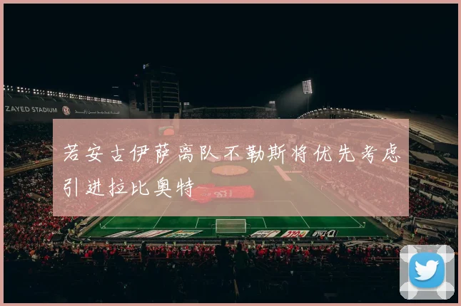 若安古伊萨离队不勒斯将优先考虑引进拉比奥特