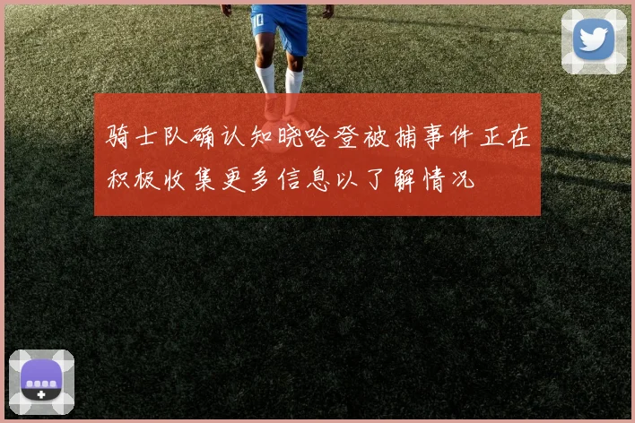 骑士队确认知晓哈登被捕事件正在积极收集更多信息以了解情况