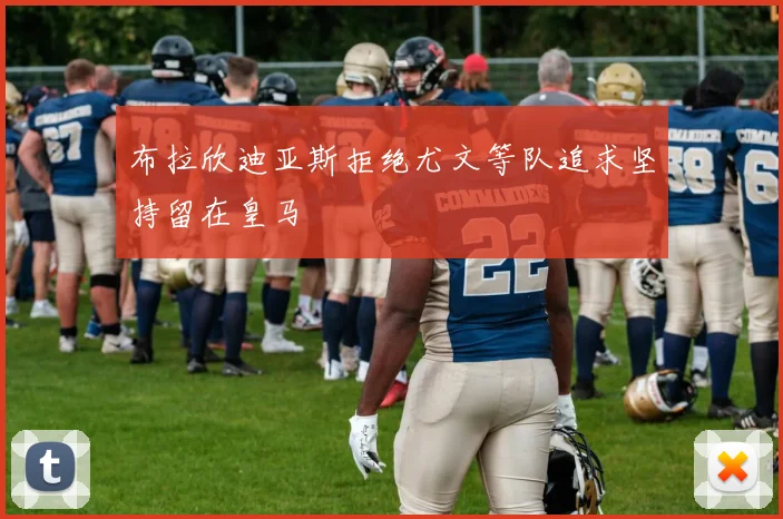 布拉欣迪亚斯拒绝尤文等队追求坚持留在皇马