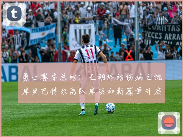 勇士赛季总结：王朝终结伤病困扰库里巴特尔离队库明加新篇章开启