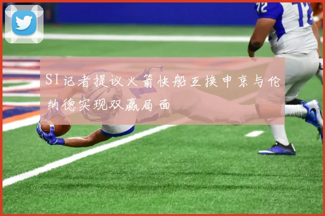 SI记者提议火箭快船互换申京与伦纳德实现双赢局面