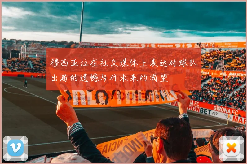 穆西亚拉在社交媒体上表达对球队出局的遗憾与对未来的渴望
