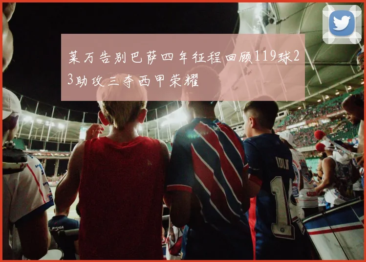 莱万告别巴萨四年征程回顾119球23助攻三夺西甲荣耀