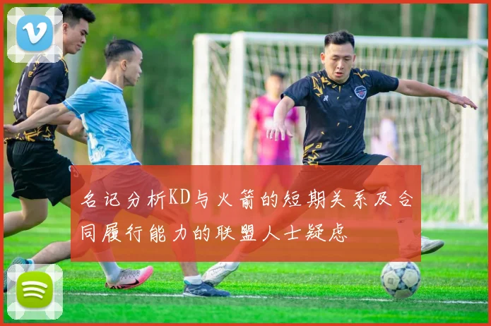 名记分析KD与火箭的短期关系及合同履行能力的联盟人士疑虑