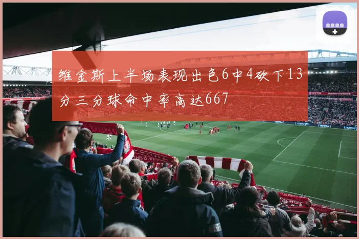 维金斯上半场表现出色6中4砍下13分三分球命中率高达667