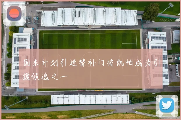 国米计划引进替补门将凯帕成为引援候选之一