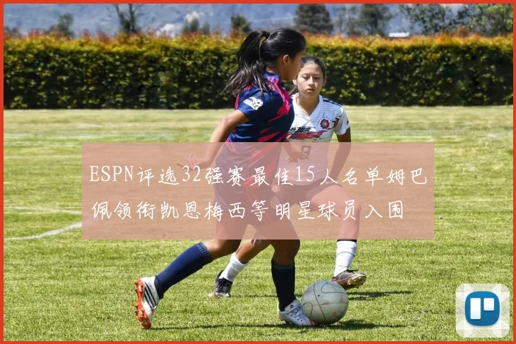 ESPN评选32强赛最佳15人名单姆巴佩领衔凯恩梅西等明星球员入围