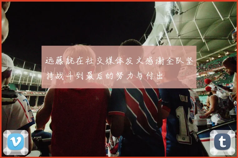 远藤航在社交媒体发文感谢全队坚持战斗到最后的努力与付出