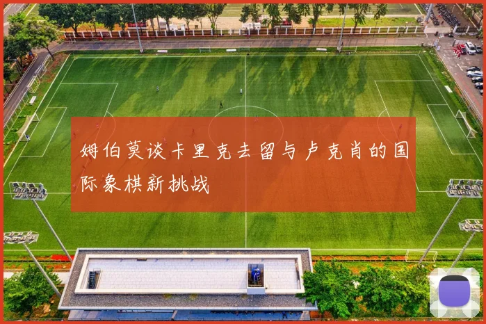 姆伯莫谈卡里克去留与卢克肖的国际象棋新挑战